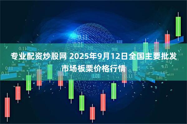 专业配资炒股网 2025年9月12日全国主要批发市场板栗价格行情