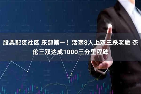 股票配资社区 东部第一!活塞8人上双三杀老鹰 杰伦三双达成1000三分里程碑