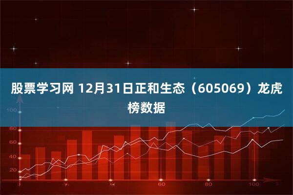 股票学习网 12月31日正和生态(605069)龙虎榜数据