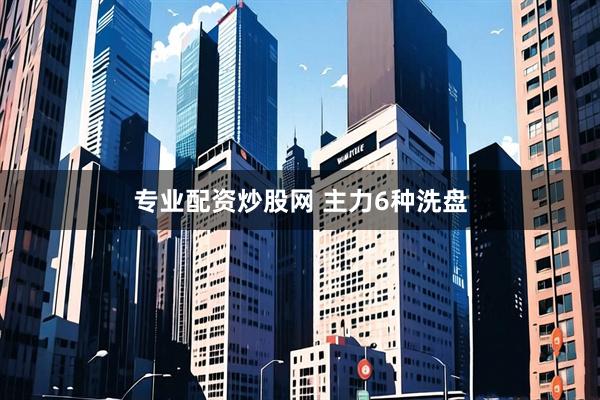 专业配资炒股网 主力6种洗盘
