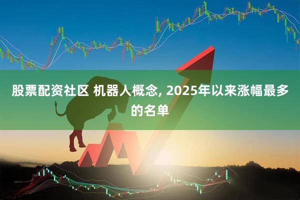 股票配资社区 机器人概念, 2025年以来涨幅最多的名单