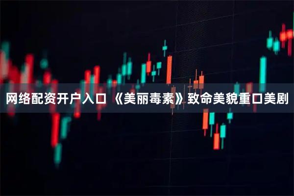 网络配资开户入口 《美丽毒素》致命美貌重口美剧