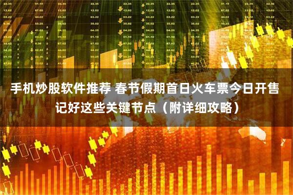 手机炒股软件推荐 春节假期首日火车票今日开售 记好这些关键节点(附详细攻略)