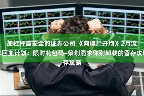加杠杆最安全的证券公司 《向僵尸开炮》2月流水回血计划：限时礼包码+策划跪求你别卸载的留存攻略