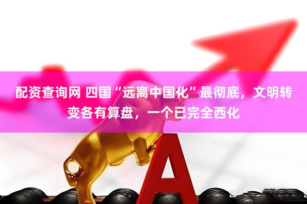 配资查询网 四国“远离中国化”最彻底，文明转变各有算盘，一个已完全西化
