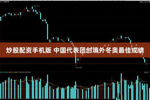 炒股配资手机版 中国代表团创境外冬奥最佳成绩