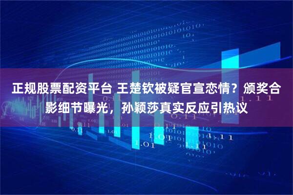 正规股票配资平台 王楚钦被疑官宣恋情？颁奖合影细节曝光，孙颖莎真实反应引热议