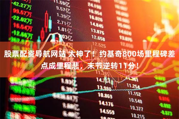 股票配资导航网站 太神了!约基奇800场里程碑差点成里程悲,末节逆转11分!