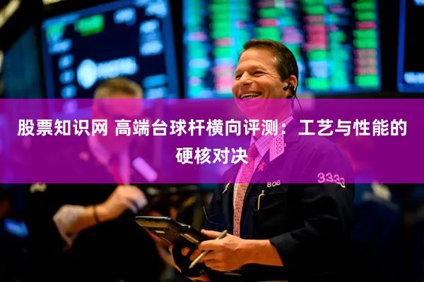 股票知识网 高端台球杆横向评测：工艺与性能的硬核对决