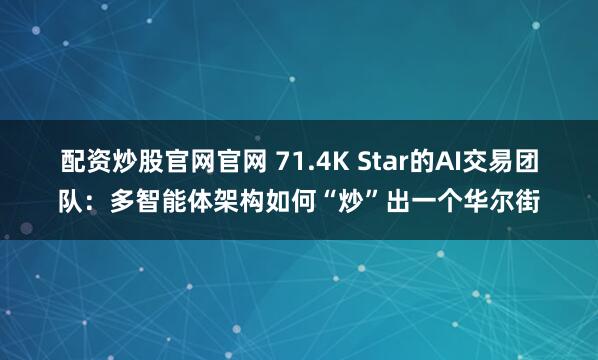 配资炒股官网官网 71.4K Star的AI交易团队：多智能体架构如何“炒”出一个华尔街
