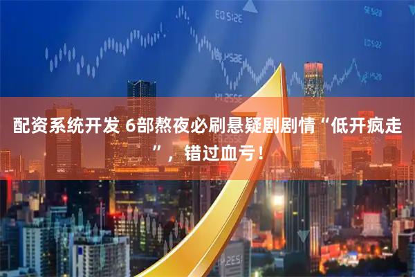 配资系统开发 6部熬夜必刷悬疑剧剧情“低开疯走”，错过血亏！